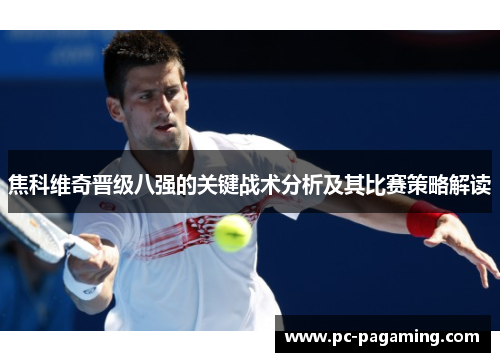 焦科维奇晋级八强的关键战术分析及其比赛策略解读 焦科维奇晋级八强的关键战术分析及其比赛策略解读