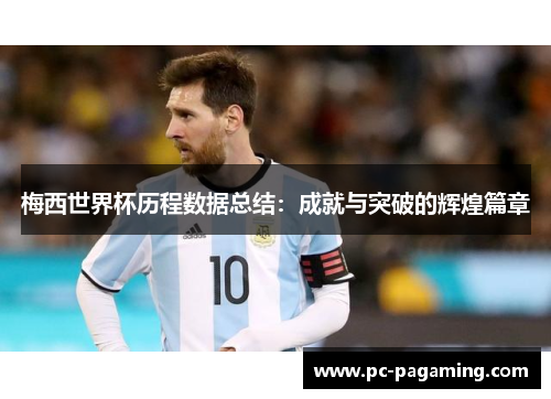 梅西世界杯历程数据总结:成就与突破的辉煌篇章 梅西世界杯历程数据总结:成就与突破的辉煌篇章