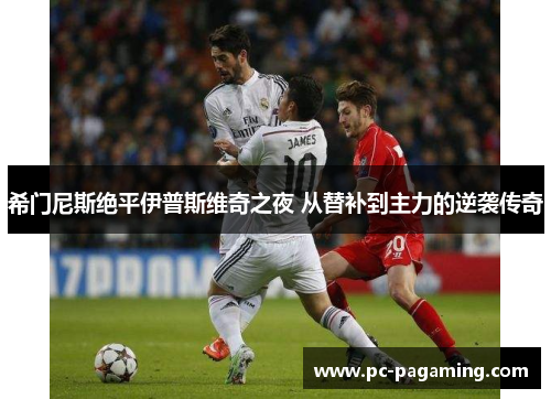 希门尼斯绝平伊普斯维奇之夜 从替补到主力的逆袭传奇 希门尼斯绝平伊普斯维奇之夜 从替补到主力的逆袭传奇