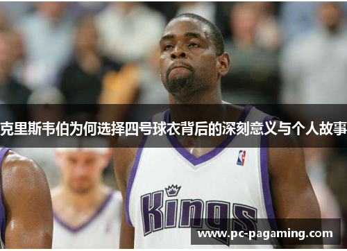克里斯韦伯为何选择四号球衣背后的深刻意义与个人故事 克里斯韦伯为何选择四号球衣背后的深刻意义与个人故事