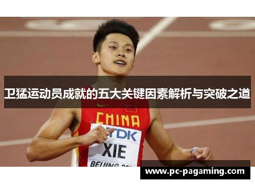 卫猛运动员成就的五大关键因素解析与突破之道 卫猛运动员成就的五大关键因素解析与突破之道