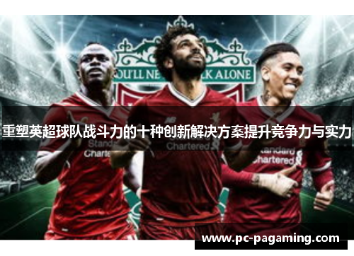 重塑英超球队战斗力的十种创新解决方案提升竞争力与实力