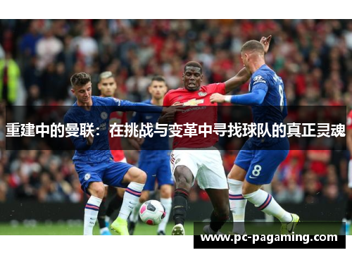 重建中的曼联：在挑战与变革中寻找球队的真正灵魂