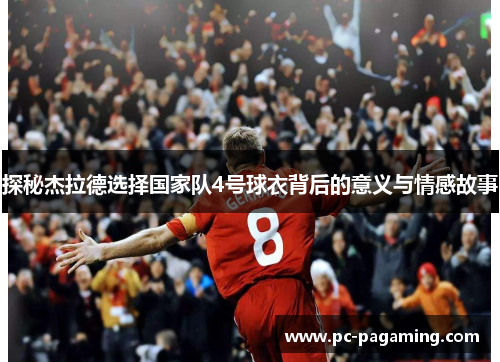 探秘杰拉德选择国家队4号球衣背后的意义与情感故事