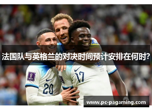 法国队与英格兰的对决时间预计安排在何时？