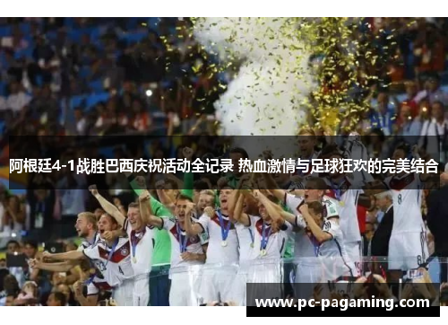 阿根廷4-1战胜巴西庆祝活动全记录 热血激情与足球狂欢的完美结合