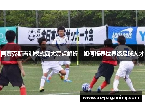 阿贾克斯青训模式四大亮点解析：如何培养世界级足球人才