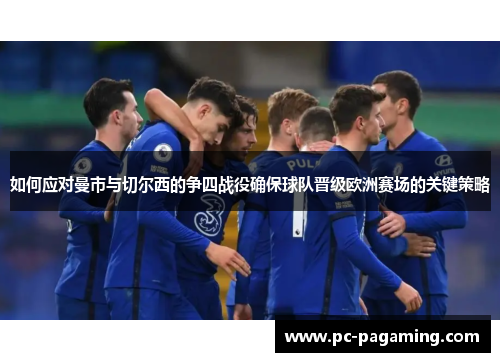 如何应对曼市与切尔西的争四战役确保球队晋级欧洲赛场的关键策略