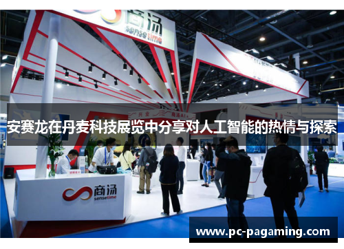 安赛龙在丹麦科技展览中分享对人工智能的热情与探索