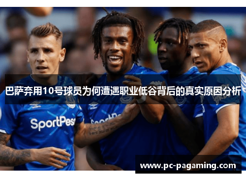 巴萨弃用10号球员为何遭遇职业低谷背后的真实原因分析