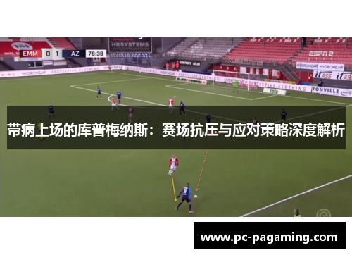 带病上场的库普梅纳斯：赛场抗压与应对策略深度解析