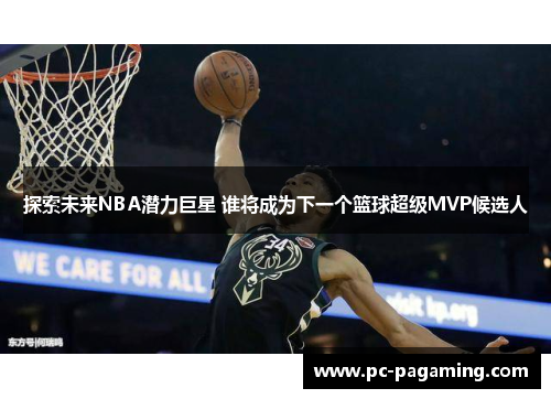 探索未来NBA潜力巨星 谁将成为下一个篮球超级MVP候选人