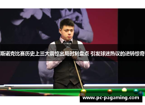 斯诺克比赛历史上三大震惊出局时刻盘点 引发球迷热议的逆转惊奇