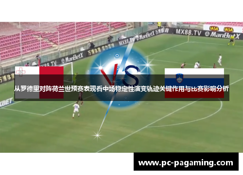 从罗德里对阵荷兰世预赛表现看中场稳定性演变轨迹关键作用与比赛影响分析