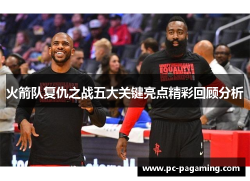 火箭队复仇之战五大关键亮点精彩回顾分析