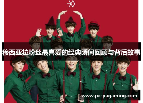 穆西亚拉粉丝最喜爱的经典瞬间回顾与背后故事