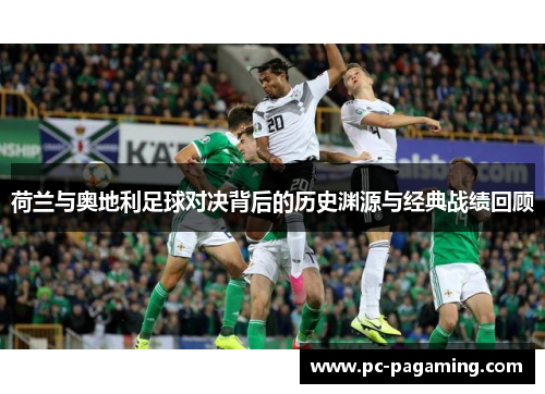 荷兰与奥地利足球对决背后的历史渊源与经典战绩回顾