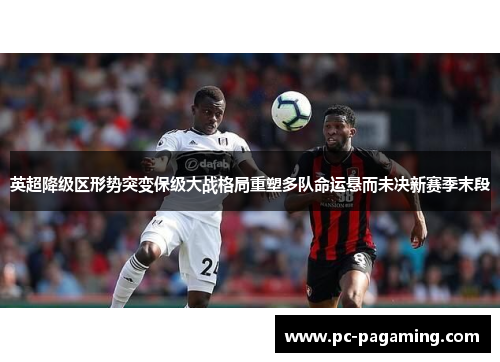 英超降级区形势突变保级大战格局重塑多队命运悬而未决新赛季末段