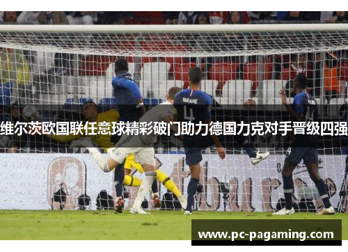 维尔茨欧国联任意球精彩破门助力德国力克对手晋级四强