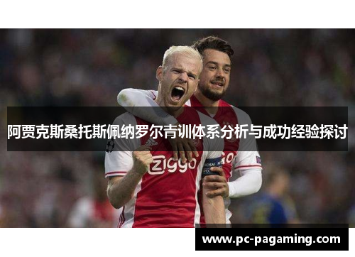阿贾克斯桑托斯佩纳罗尔青训体系分析与成功经验探讨 阿贾克斯桑托斯佩纳罗尔青训体系分析与成功经验探讨