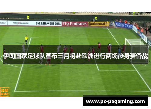 伊朗国家足球队宣布三月将赴欧洲进行两场热身赛备战 伊朗国家足球队宣布三月将赴欧洲进行两场热身赛备战