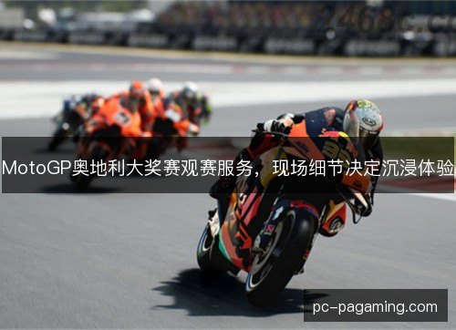 MotoGP奥地利大奖赛观赛服务，现场细节决定沉浸体验